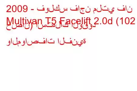 2009 - فولكس فاجن ملتي فان
Multivan T5 Facelift 2.0d (102 حصان) استهلاك الوقود والمواصفات الفنية