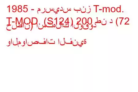 1985 - مرسيدس بنز T-mod.
T-MOD. (S124) 200 طن د (72 حصان) استهلاك الوقود والمواصفات الفنية