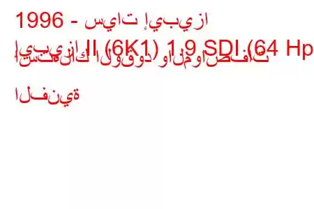 1996 - سيات إيبيزا
إيبيزا II (6K1) 1.9 SDI (64 Hp) استهلاك الوقود والمواصفات الفنية