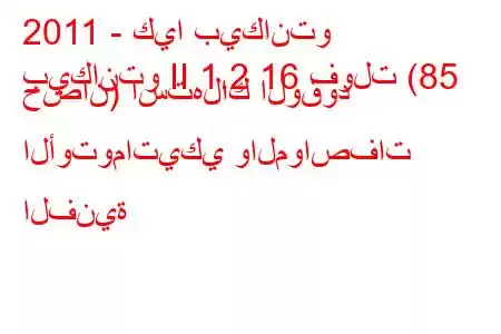 2011 - كيا بيكانتو
بيكانتو II 1.2 16 فولت (85 حصان) استهلاك الوقود الأوتوماتيكي والمواصفات الفنية