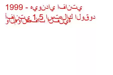 1999 - هيونداي افانتي
أفانتي 1.5 استهلاك الوقود والمواصفات الفنية