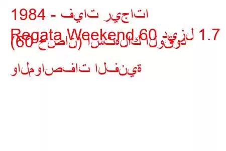 1984 - فيات ريجاتا
Regata Weekend 60 ديزل 1.7 (60 حصان) استهلاك الوقود والمواصفات الفنية