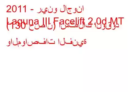 2011 - رينو لاجونا
Laguna III Facelift 2.0d MT (130 حصان) استهلاك الوقود والمواصفات الفنية