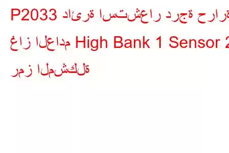 P2033 دائرة استشعار درجة حرارة غاز العادم High Bank 1 Sensor 2 رمز المشكلة