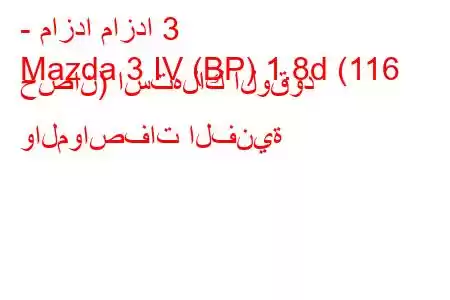 - مازدا مازدا 3
Mazda 3 IV (BP) 1.8d (116 حصان) استهلاك الوقود والمواصفات الفنية