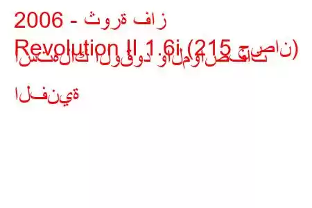 2006 - ثورة فاز
Revolution II 1.6i (215 حصان) استهلاك الوقود والمواصفات الفنية