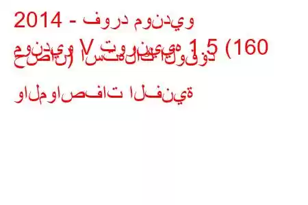 2014 - فورد مونديو
مونديو V تورنييه 1.5 (160 حصان) استهلاك الوقود والمواصفات الفنية