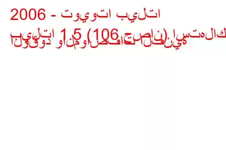 2006 - تويوتا بيلتا
بيلتا 1.5 (106 حصان) استهلاك الوقود والمواصفات الفنية