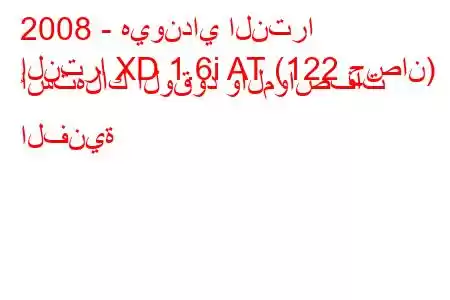 2008 - هيونداي النترا
إلنترا XD 1.6i AT (122 حصان) استهلاك الوقود والمواصفات الفنية