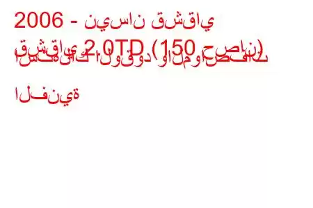 2006 - نيسان قشقاي
قشقاي 2.0TD (150 حصان) استهلاك الوقود والمواصفات الفنية