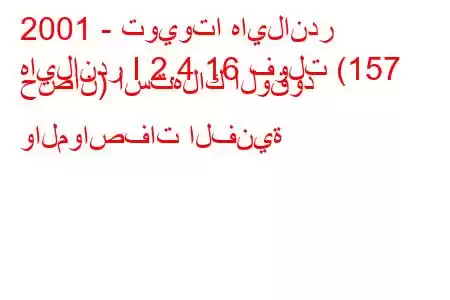 2001 - تويوتا هايلاندر
هايلاندر I 2.4 16 فولت (157 حصان) استهلاك الوقود والمواصفات الفنية