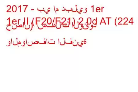 2017 - بي ام دبليو 1er
1er II (F20/F21) 2.0d AT (224 حصان) استهلاك الوقود والمواصفات الفنية