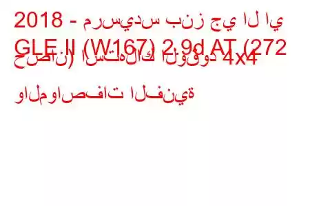 2018 - مرسيدس بنز جي ال اي
GLE II (W167) 2.9d AT (272 حصان) استهلاك الوقود 4x4 والمواصفات الفنية