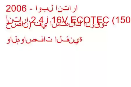 2006 - اوبل انتارا
أنتارا 2.4 i 16V ECOTEC (150 حصان) في استهلاك الوقود والمواصفات الفنية