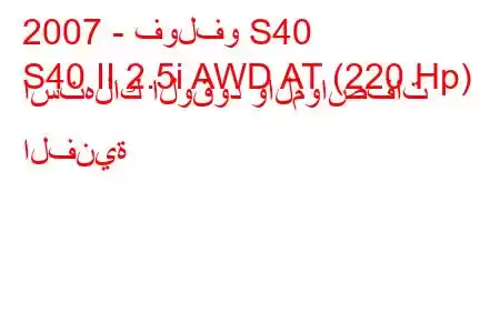 2007 - فولفو S40
S40 II 2.5i AWD AT (220 Hp) استهلاك الوقود والمواصفات الفنية