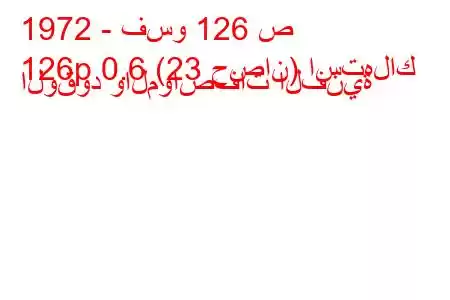 1972 - فسو 126 ص
126p 0.6 (23 حصان) استهلاك الوقود والمواصفات الفنية