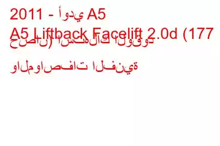 2011 - أودي A5
A5 Liftback Facelift 2.0d (177 حصان) استهلاك الوقود والمواصفات الفنية