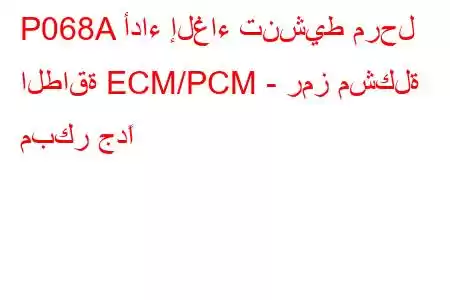 P068A أداء إلغاء تنشيط مرحل الطاقة ECM/PCM - رمز مشكلة مبكر جدًا