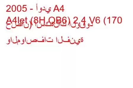 2005 - أودي A4
A4let (8H,QB6) 2.4 V6 (170 حصان) استهلاك الوقود والمواصفات الفنية