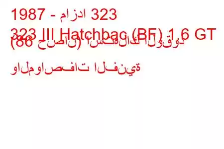 1987 - مازدا 323
323 III Hatchbac (BF) 1.6 GT (86 حصان) استهلاك الوقود والمواصفات الفنية