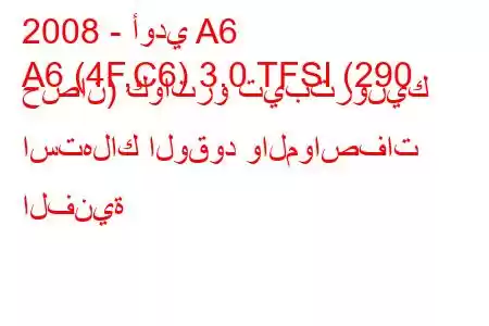 2008 - أودي A6
A6 (4F,C6) 3.0 TFSI (290 حصان) كواترو تيبترونيك استهلاك الوقود والمواصفات الفنية