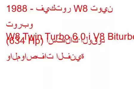 1988 - فيكتور W8 توين توربو
W8 Twin Turbo 6.0 i V8 Biturbo (634 Hp) استهلاك الوقود والمواصفات الفنية