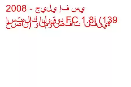 2008 - جيلي إف سي
استهلاك الوقود FC 1.8i (139 حصان) والمواصفات الفنية