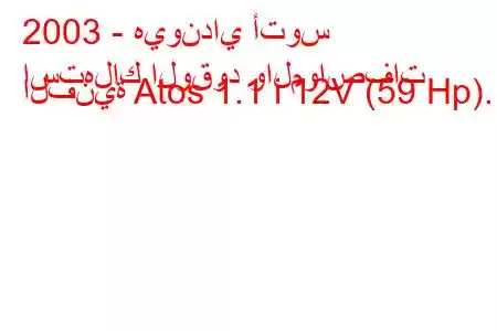 2003 - هيونداي أتوس
استهلاك الوقود والمواصفات الفنية Atos 1.1 i 12V (59 Hp).