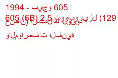 1994 - بيجو 605
605 (6B) 2.5 توربو ديزل (129 حصان) استهلاك الوقود والمواصفات الفنية