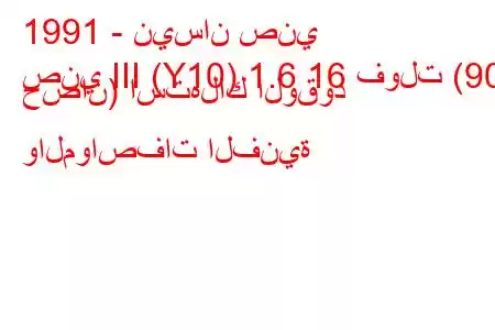 1991 - نيسان صني
صني III (Y10) 1.6 16 فولت (90 حصان) استهلاك الوقود والمواصفات الفنية