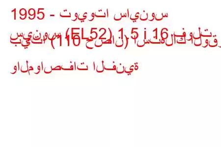 1995 - تويوتا ساينوس
سينوس (EL52) 1.5 i 16 فولت بيتا (110 حصان) استهلاك الوقود والمواصفات الفنية