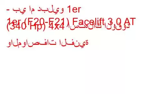 - بي ام دبليو 1er
1er (F20-F21) Facelift 3.0 AT (340 Hp) 4x4 استهلاك الوقود والمواصفات الفنية