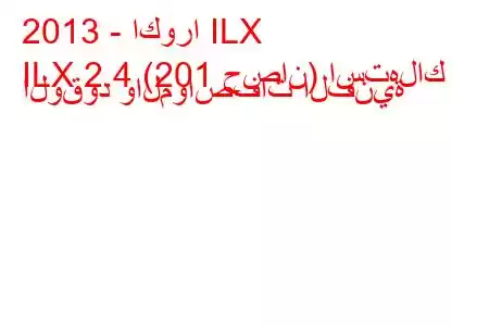 2013 - اكورا ILX
ILX 2.4 (201 حصان) استهلاك الوقود والمواصفات الفنية