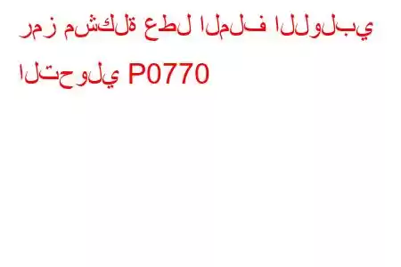 رمز مشكلة عطل الملف اللولبي التحولي P0770