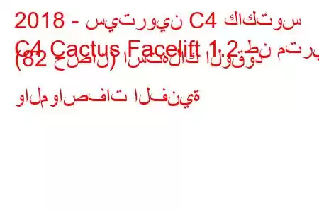 2018 - سيتروين C4 كاكتوس
C4 Cactus Facelift 1.2 طن متري (82 حصان) استهلاك الوقود والمواصفات الفنية