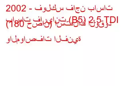 2002 - فولكس فاجن باسات
باسات فاريانت (B5) 2.5 TDI (180 حصان) استهلاك الوقود والمواصفات الفنية