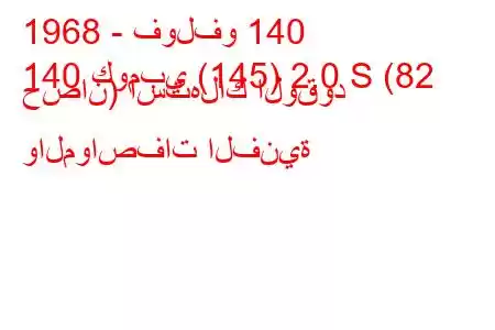 1968 - فولفو 140
140 كومبي (145) 2.0 S (82 حصان) استهلاك الوقود والمواصفات الفنية