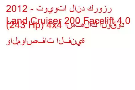 2012 - تويوتا لاند كروزر
Land Cruiser 200 Facelift 4.0 (243 Hp) 4x4 استهلاك الوقود والمواصفات الفنية