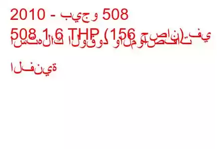 2010 - بيجو 508
508 1.6 THP (156 حصان) في استهلاك الوقود والمواصفات الفنية