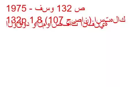 1975 - فسو 132 ص
132p 1.8 (107 حصان) استهلاك الوقود والمواصفات الفنية