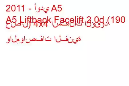 2011 - أودي A5
A5 Liftback Facelift 2.0d (190 حصان) 4x4 استهلاك الوقود والمواصفات الفنية