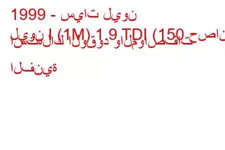 1999 - سيات ليون
ليون I (1M) 1.9 TDI (150 حصان) استهلاك الوقود والمواصفات الفنية