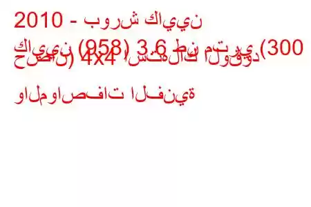 2010 - بورش كايين
كايين (958) 3.6 طن متري (300 حصان) 4x4 استهلاك الوقود والمواصفات الفنية