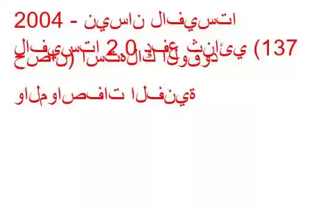 2004 - نيسان لافيستا
لافيستا 2.0 دفع ثنائي (137 حصان) استهلاك الوقود والمواصفات الفنية