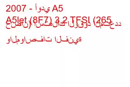 2007 - أودي A5
A5let (8F7) 3.2 TFSI (265 حصان) استهلاك الوقود المتعدد والمواصفات الفنية