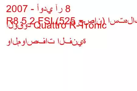 2007 - أودي آر 8
R8 5.2 FSI (525 حصان) استهلاك الوقود Quattro R-Tronic والمواصفات الفنية