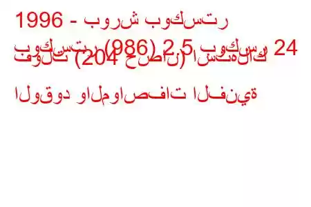 1996 - بورش بوكستر
بوكستر (986) 2.5 بوكسر 24 فولت (204 حصان) استهلاك الوقود والمواصفات الفنية