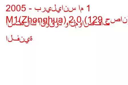 2005 - بريليانس ام 1
M1(Zhonghua) 2.0 (129 حصان) استهلاك الوقود والمواصفات الفنية