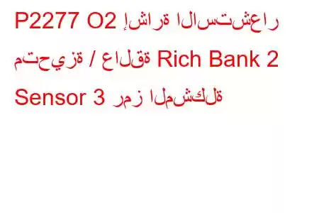 P2277 O2 إشارة الاستشعار متحيزة / عالقة Rich Bank 2 Sensor 3 رمز المشكلة