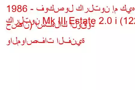 1986 - فوكسهول كارلتون إم كيه
كارلتون Mk III Estate 2.0 i (122 حصان) استهلاك الوقود والمواصفات الفنية